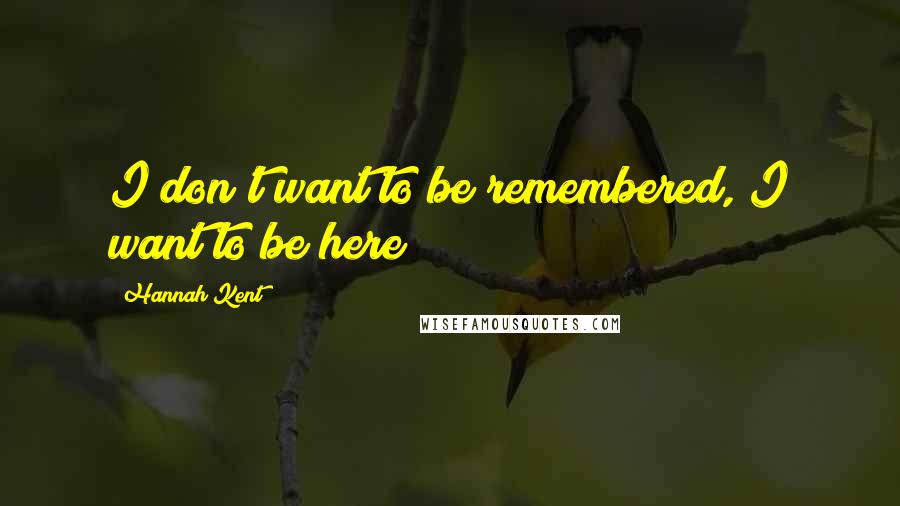 Hannah Kent Quotes: I don't want to be remembered, I want to be here!