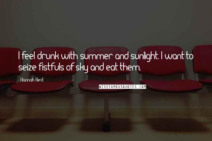 Hannah Kent Quotes: I feel drunk with summer and sunlight. I want to seize fistfuls of sky and eat them.