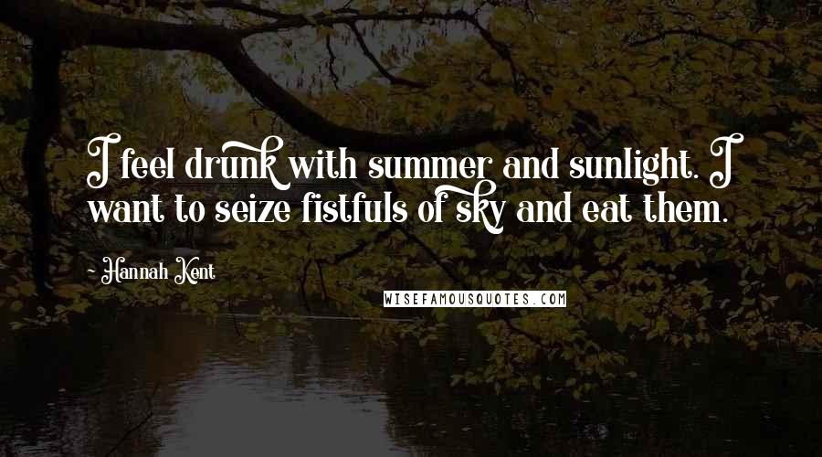 Hannah Kent Quotes: I feel drunk with summer and sunlight. I want to seize fistfuls of sky and eat them.