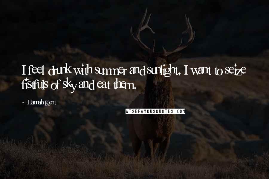 Hannah Kent Quotes: I feel drunk with summer and sunlight. I want to seize fistfuls of sky and eat them.