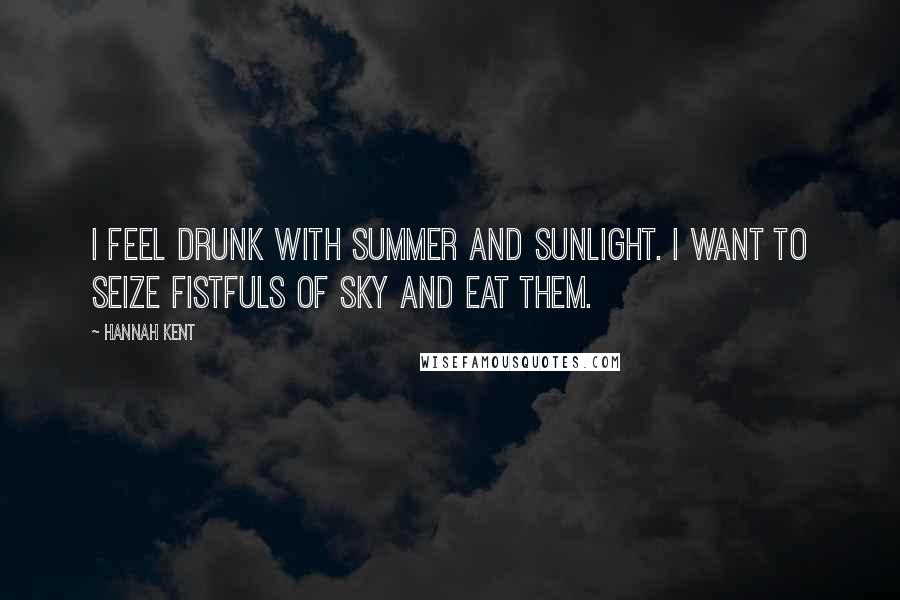 Hannah Kent Quotes: I feel drunk with summer and sunlight. I want to seize fistfuls of sky and eat them.