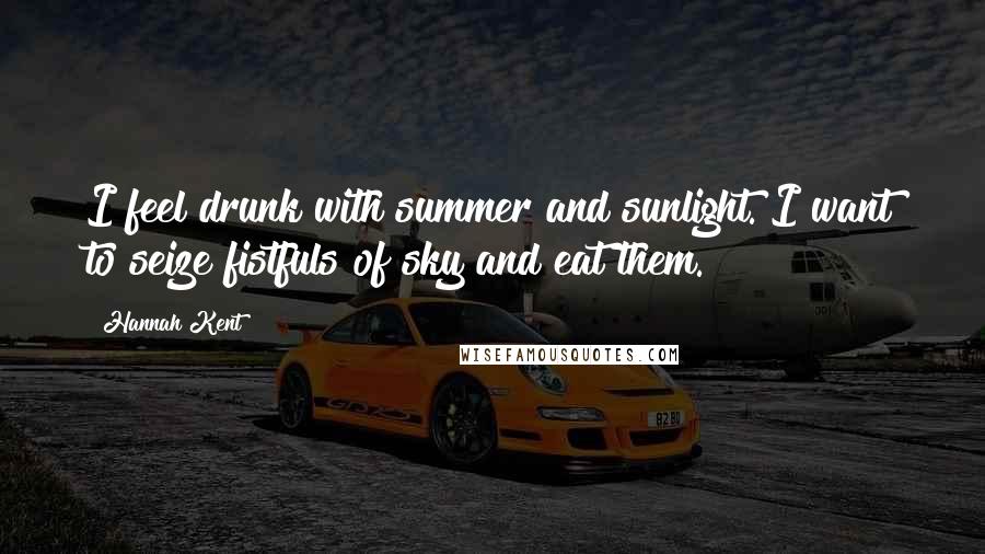 Hannah Kent Quotes: I feel drunk with summer and sunlight. I want to seize fistfuls of sky and eat them.