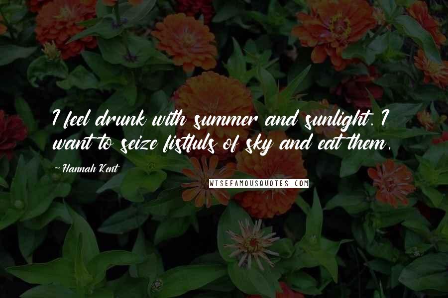 Hannah Kent Quotes: I feel drunk with summer and sunlight. I want to seize fistfuls of sky and eat them.