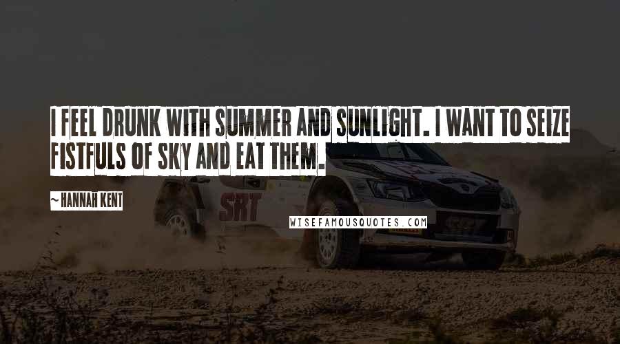Hannah Kent Quotes: I feel drunk with summer and sunlight. I want to seize fistfuls of sky and eat them.