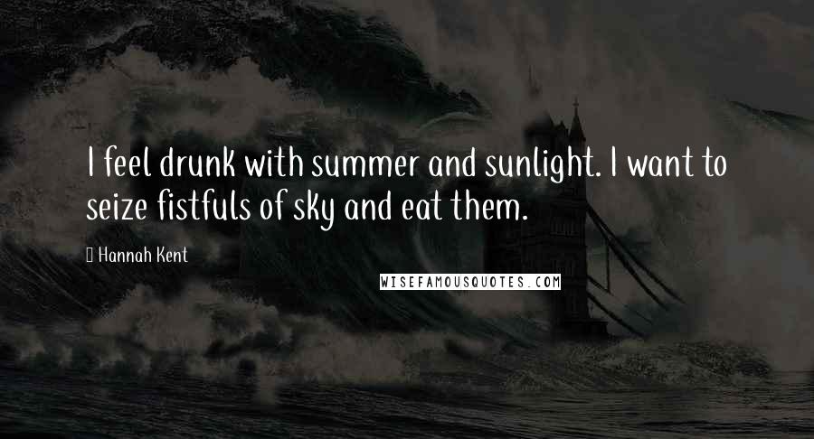 Hannah Kent Quotes: I feel drunk with summer and sunlight. I want to seize fistfuls of sky and eat them.