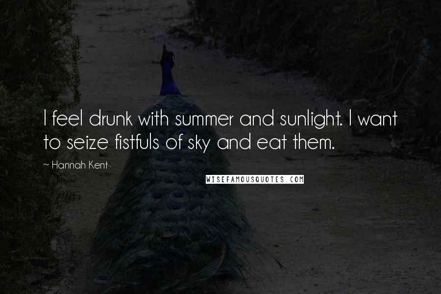 Hannah Kent Quotes: I feel drunk with summer and sunlight. I want to seize fistfuls of sky and eat them.