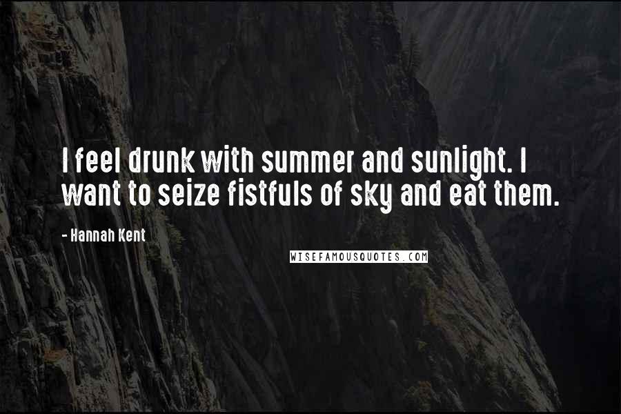 Hannah Kent Quotes: I feel drunk with summer and sunlight. I want to seize fistfuls of sky and eat them.