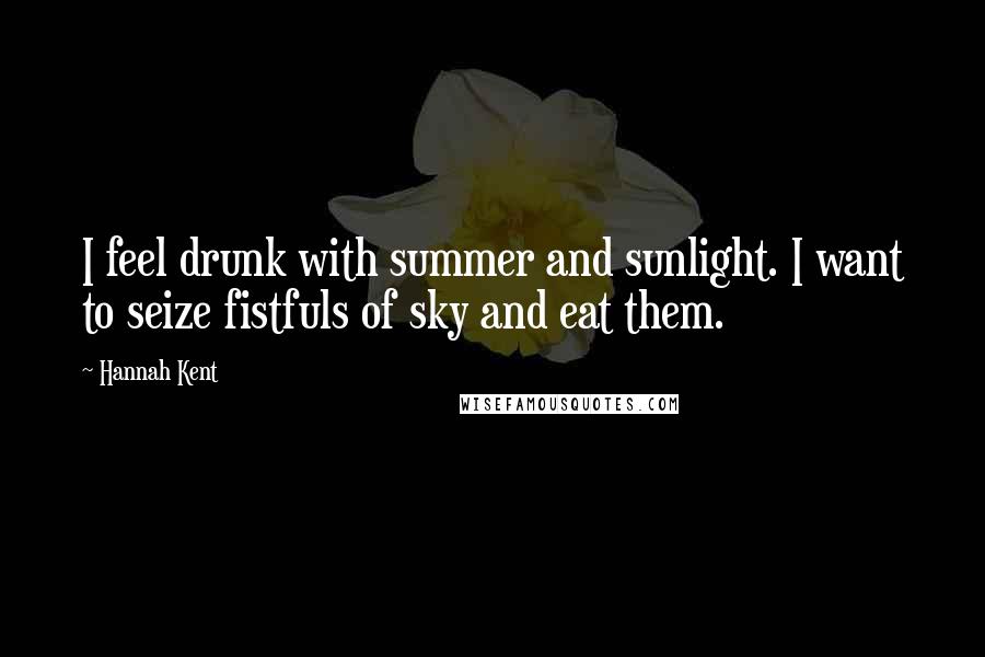 Hannah Kent Quotes: I feel drunk with summer and sunlight. I want to seize fistfuls of sky and eat them.