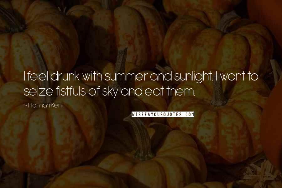 Hannah Kent Quotes: I feel drunk with summer and sunlight. I want to seize fistfuls of sky and eat them.