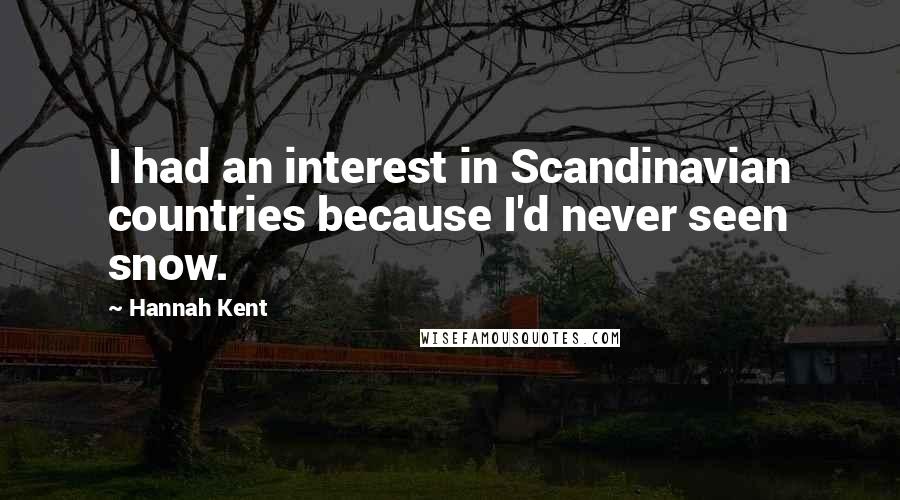 Hannah Kent Quotes: I had an interest in Scandinavian countries because I'd never seen snow.