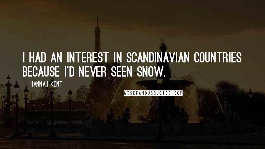 Hannah Kent Quotes: I had an interest in Scandinavian countries because I'd never seen snow.