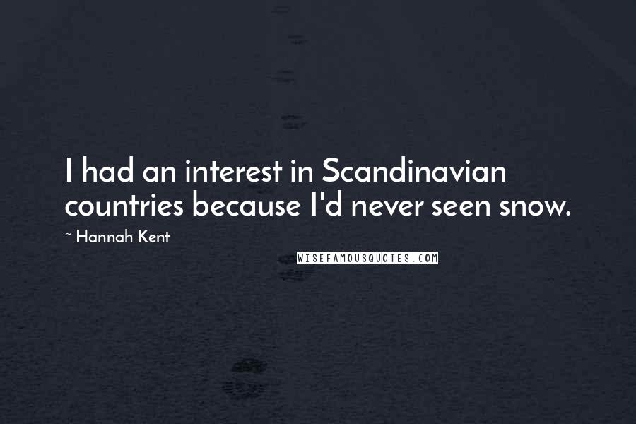 Hannah Kent Quotes: I had an interest in Scandinavian countries because I'd never seen snow.