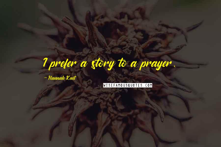 Hannah Kent Quotes: I prefer a story to a prayer.