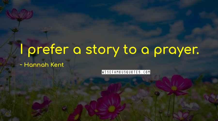 Hannah Kent Quotes: I prefer a story to a prayer.