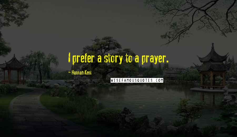 Hannah Kent Quotes: I prefer a story to a prayer.