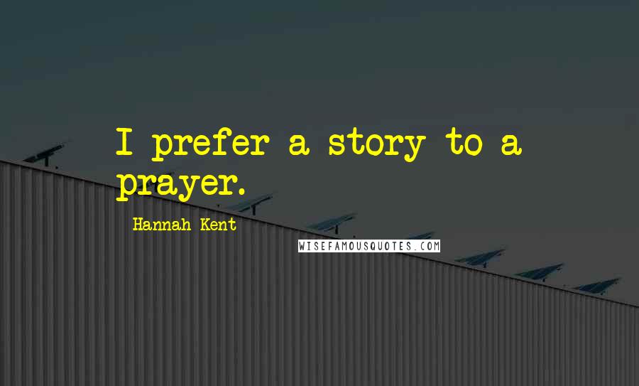Hannah Kent Quotes: I prefer a story to a prayer.