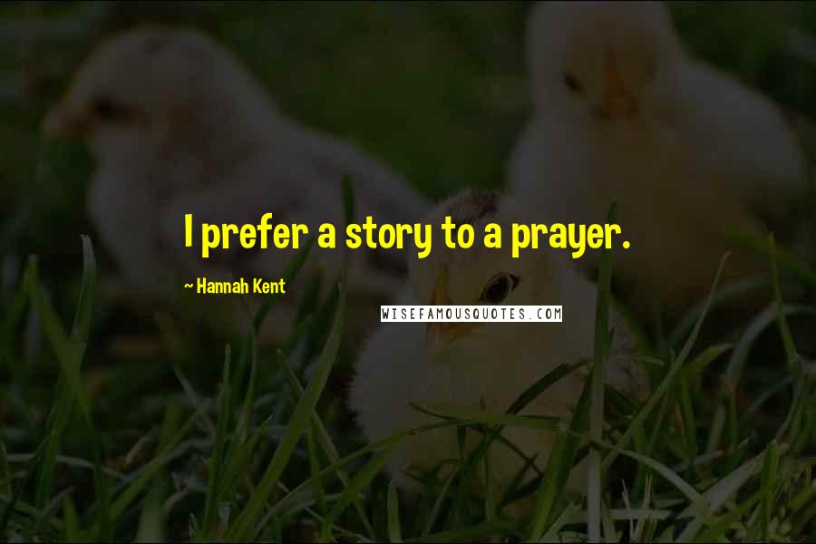 Hannah Kent Quotes: I prefer a story to a prayer.