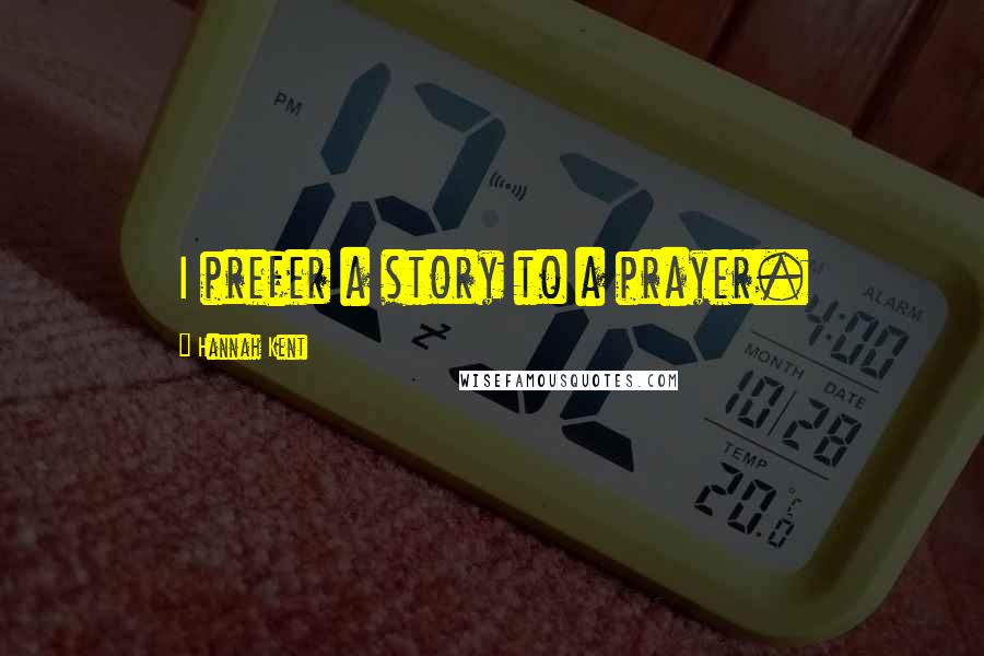 Hannah Kent Quotes: I prefer a story to a prayer.