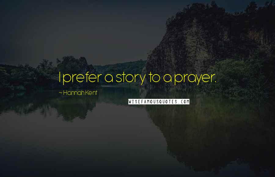 Hannah Kent Quotes: I prefer a story to a prayer.