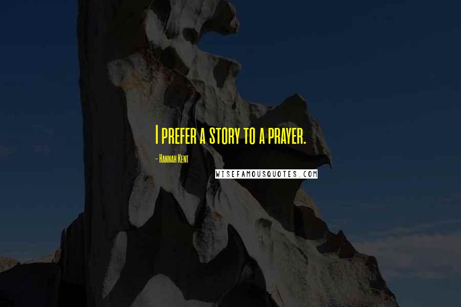 Hannah Kent Quotes: I prefer a story to a prayer.