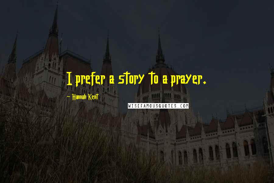 Hannah Kent Quotes: I prefer a story to a prayer.