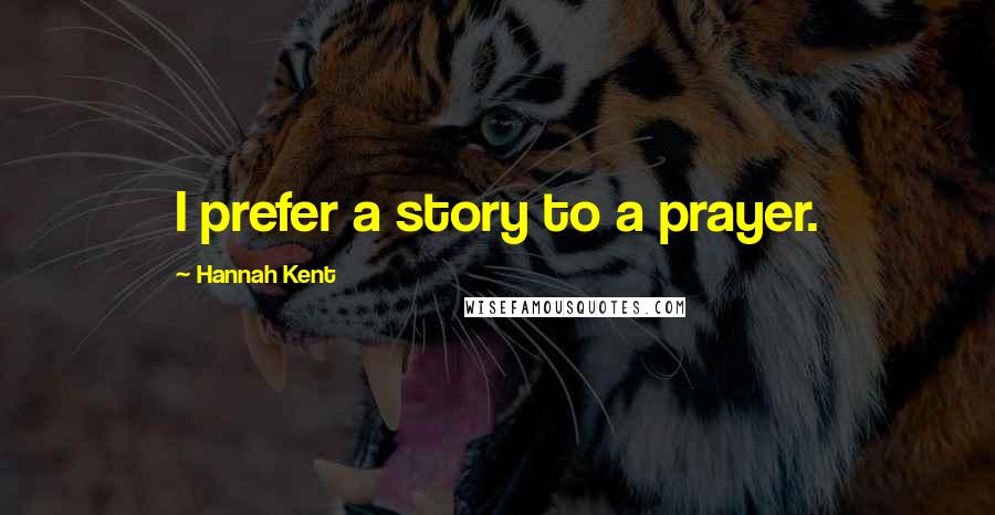 Hannah Kent Quotes: I prefer a story to a prayer.