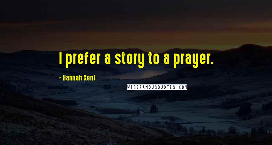 Hannah Kent Quotes: I prefer a story to a prayer.
