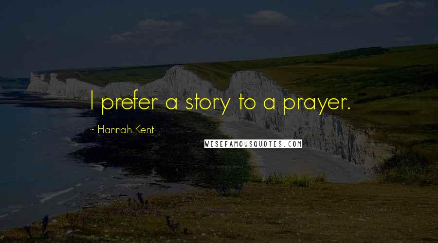 Hannah Kent Quotes: I prefer a story to a prayer.