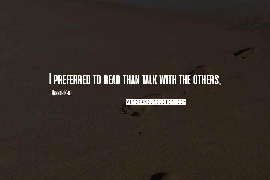 Hannah Kent Quotes: I preferred to read than talk with the others.