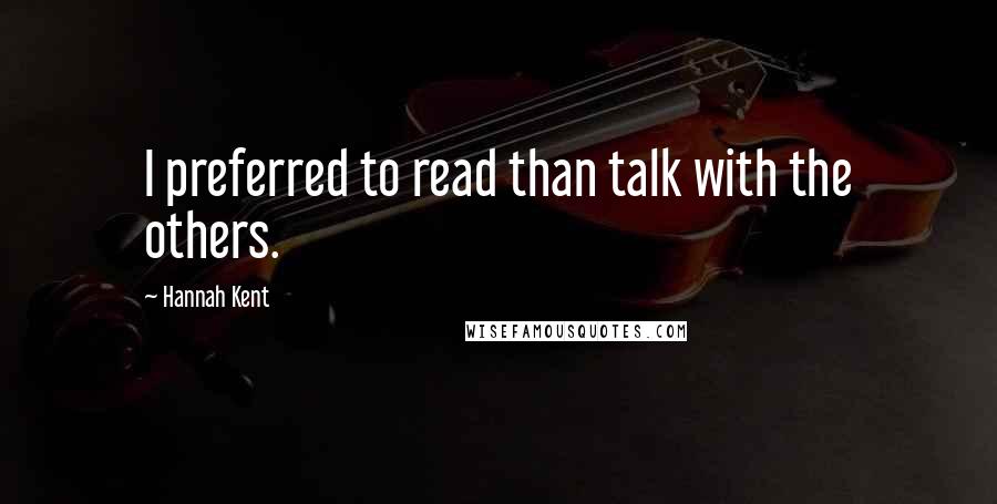 Hannah Kent Quotes: I preferred to read than talk with the others.