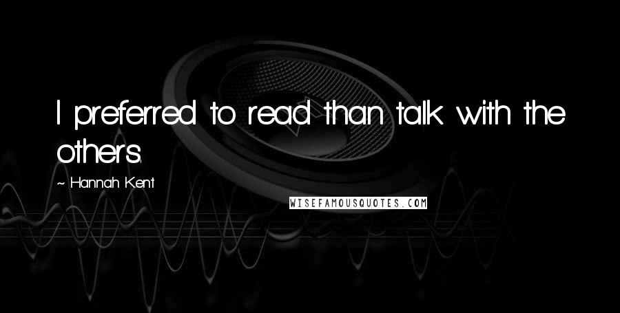 Hannah Kent Quotes: I preferred to read than talk with the others.