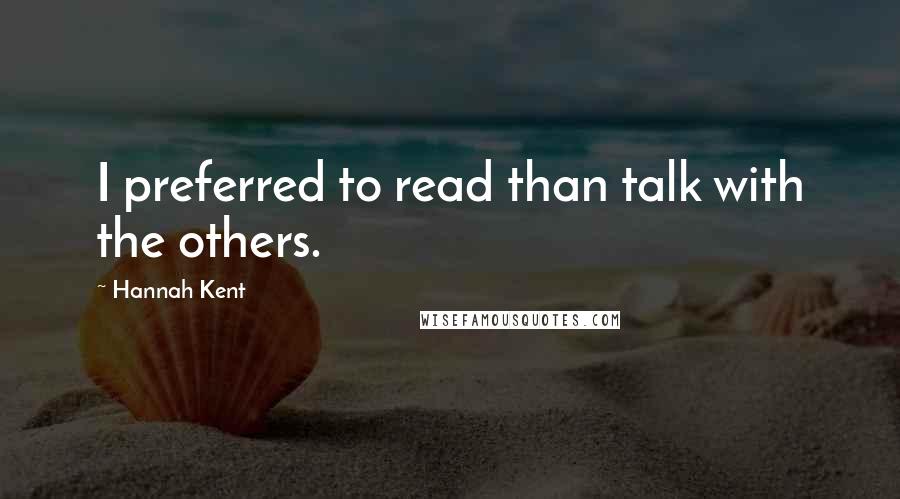 Hannah Kent Quotes: I preferred to read than talk with the others.