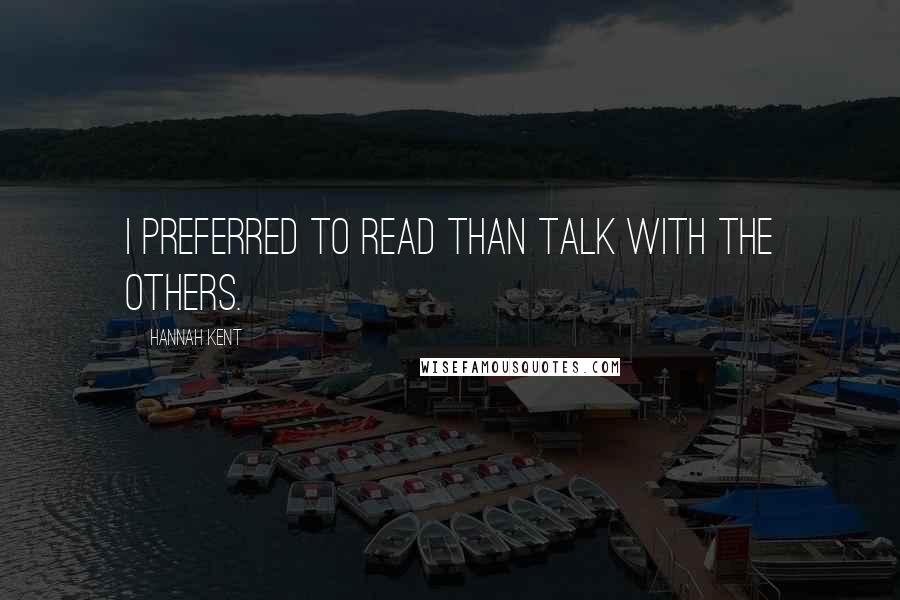 Hannah Kent Quotes: I preferred to read than talk with the others.