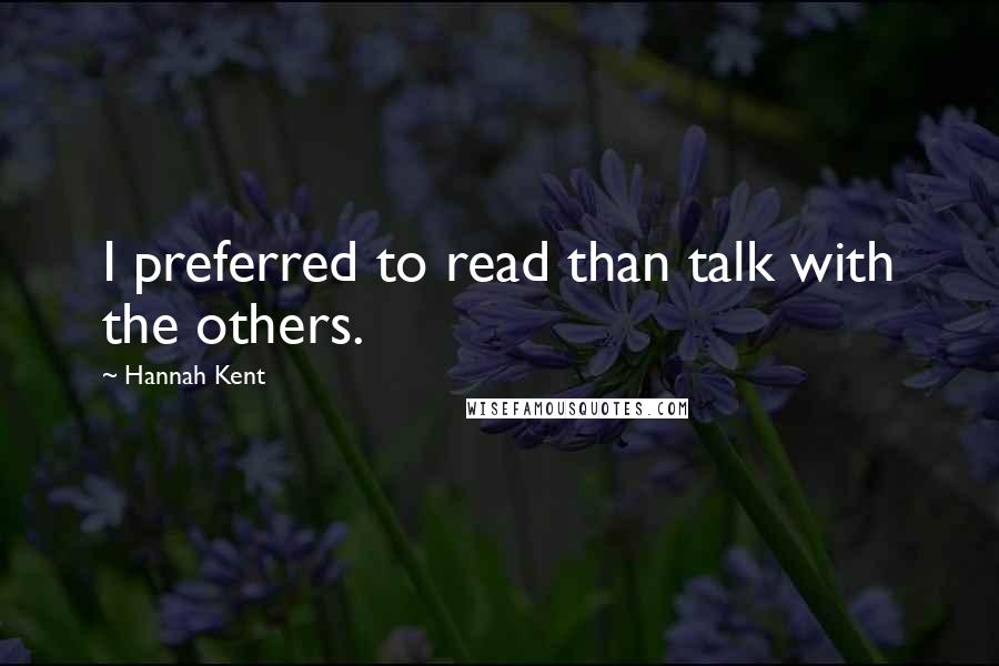 Hannah Kent Quotes: I preferred to read than talk with the others.