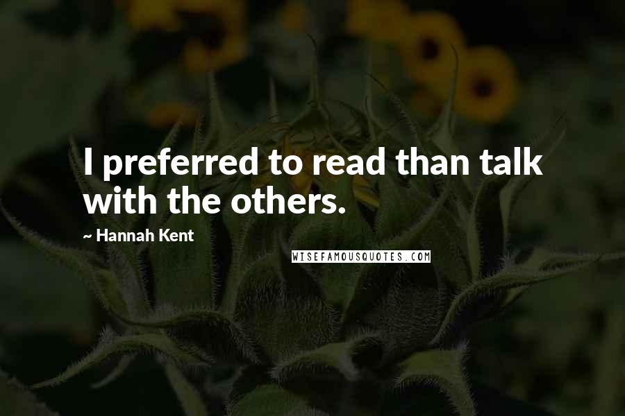 Hannah Kent Quotes: I preferred to read than talk with the others.