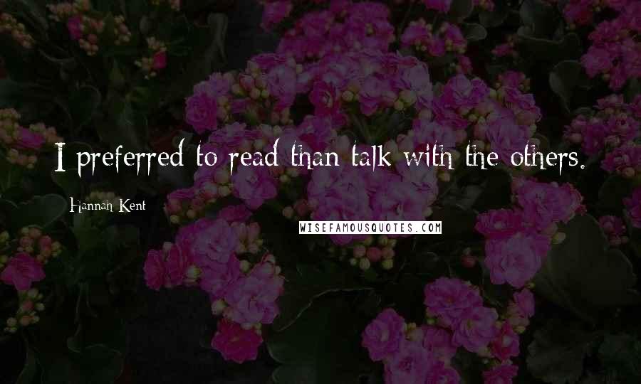 Hannah Kent Quotes: I preferred to read than talk with the others.