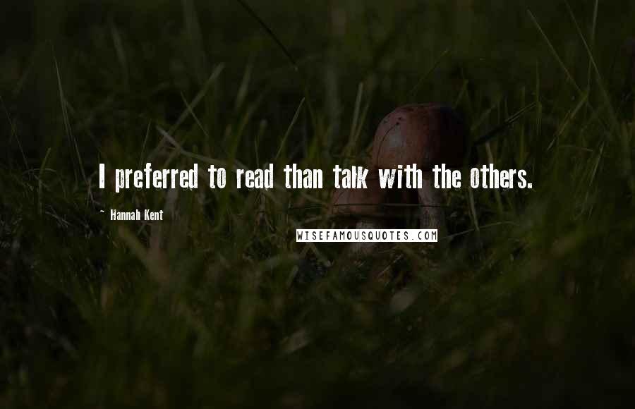 Hannah Kent Quotes: I preferred to read than talk with the others.