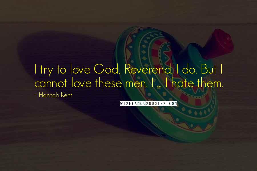 Hannah Kent Quotes: I try to love God, Reverend. I do. But I cannot love these men. I ... I hate them.
