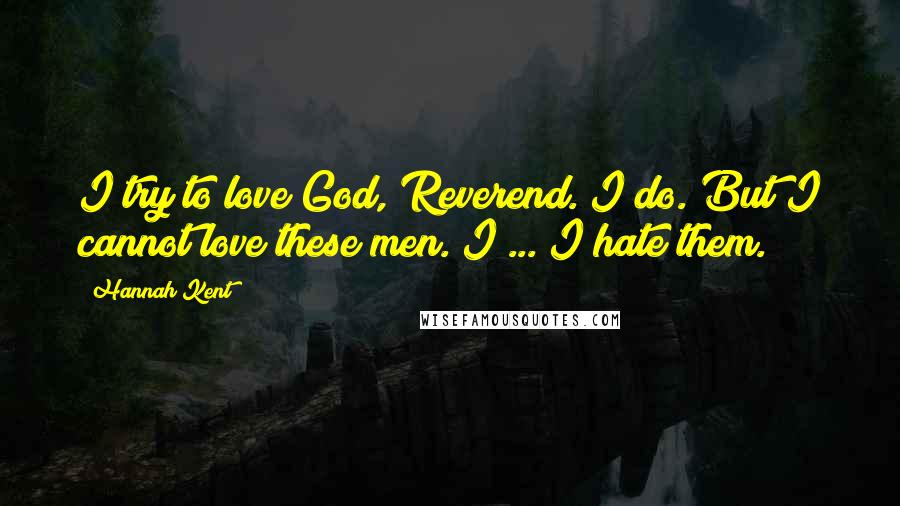 Hannah Kent Quotes: I try to love God, Reverend. I do. But I cannot love these men. I ... I hate them.