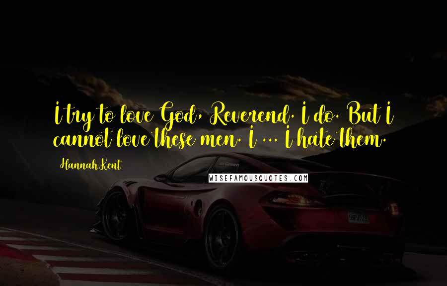 Hannah Kent Quotes: I try to love God, Reverend. I do. But I cannot love these men. I ... I hate them.