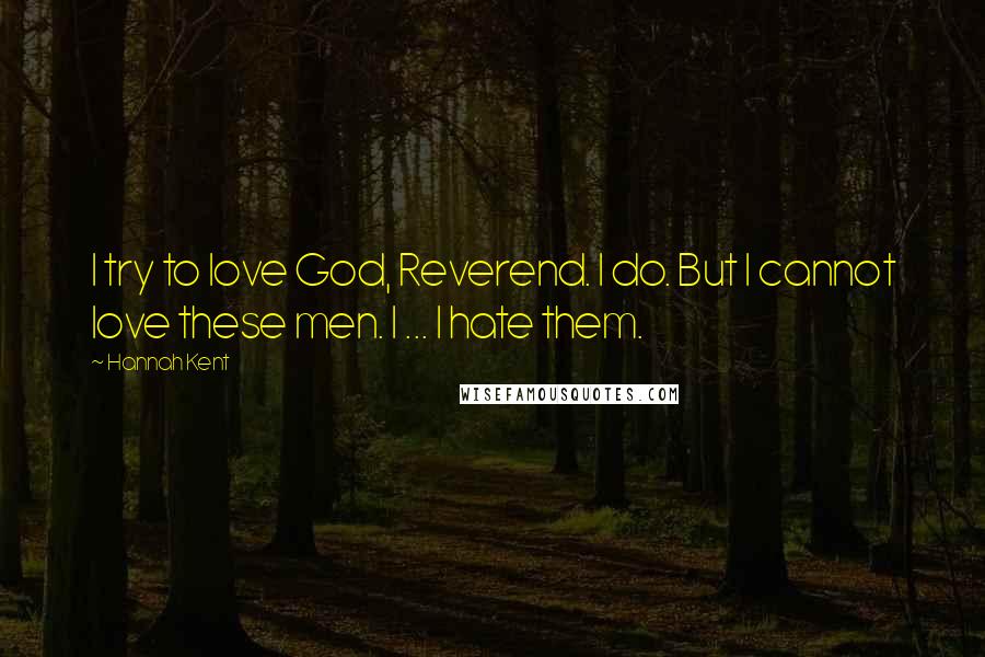 Hannah Kent Quotes: I try to love God, Reverend. I do. But I cannot love these men. I ... I hate them.