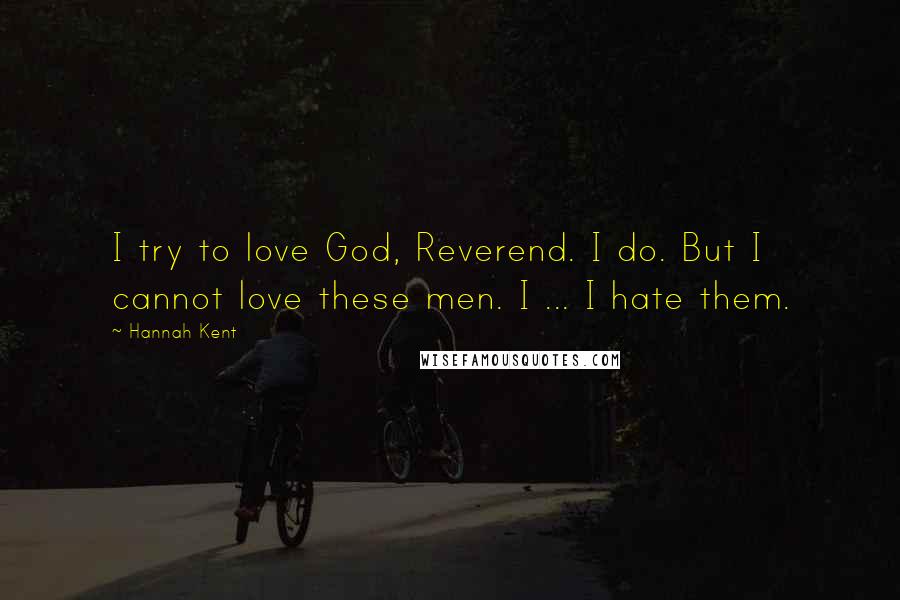 Hannah Kent Quotes: I try to love God, Reverend. I do. But I cannot love these men. I ... I hate them.