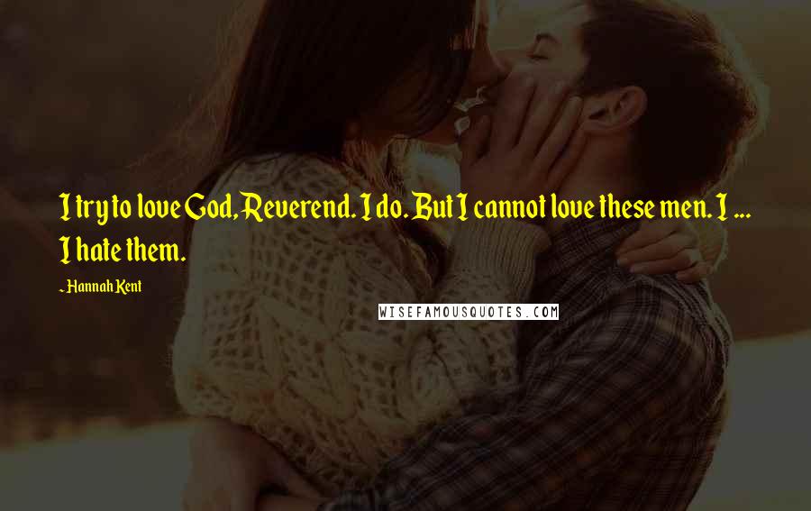 Hannah Kent Quotes: I try to love God, Reverend. I do. But I cannot love these men. I ... I hate them.