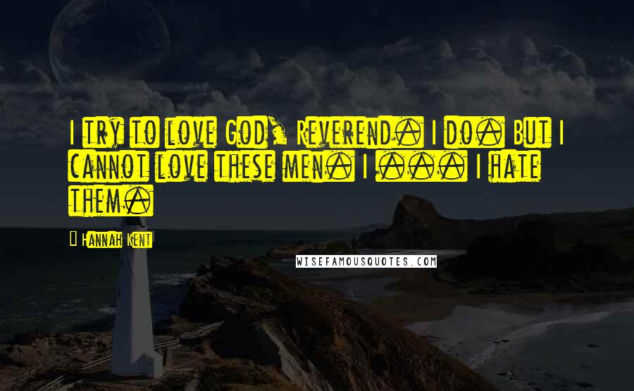 Hannah Kent Quotes: I try to love God, Reverend. I do. But I cannot love these men. I ... I hate them.