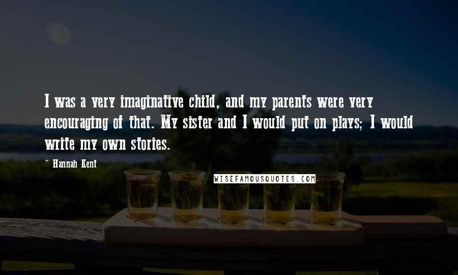 Hannah Kent Quotes: I was a very imaginative child, and my parents were very encouraging of that. My sister and I would put on plays; I would write my own stories.