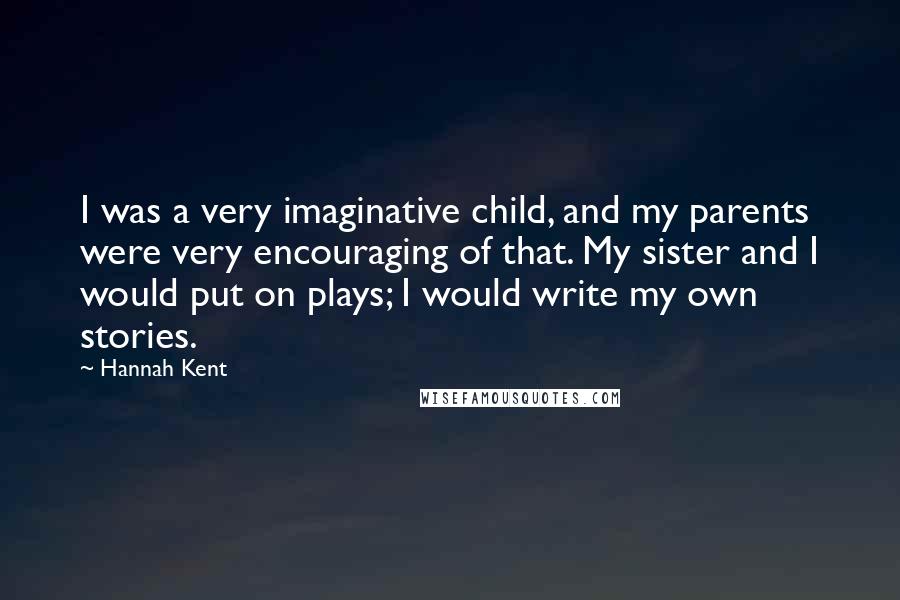 Hannah Kent Quotes: I was a very imaginative child, and my parents were very encouraging of that. My sister and I would put on plays; I would write my own stories.