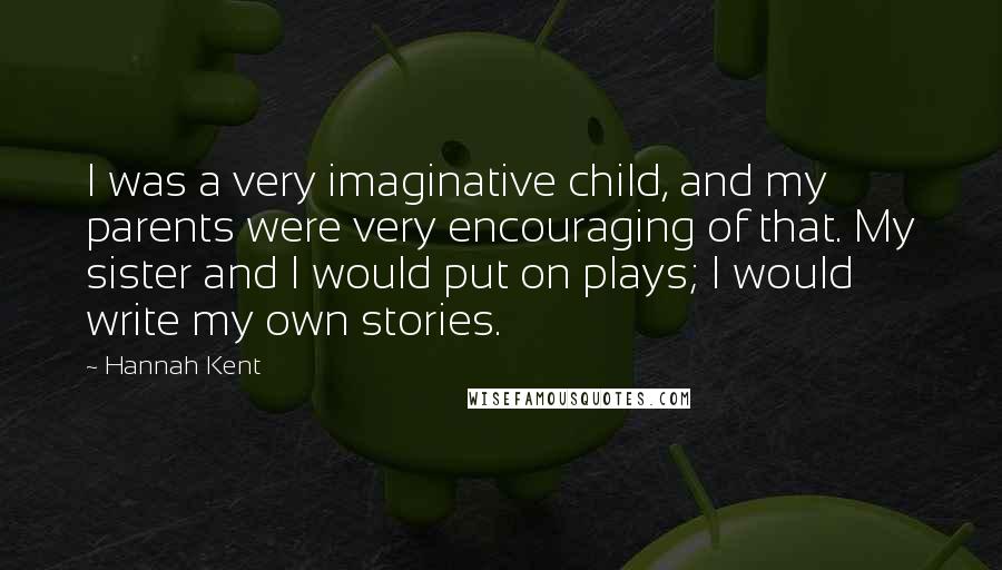 Hannah Kent Quotes: I was a very imaginative child, and my parents were very encouraging of that. My sister and I would put on plays; I would write my own stories.