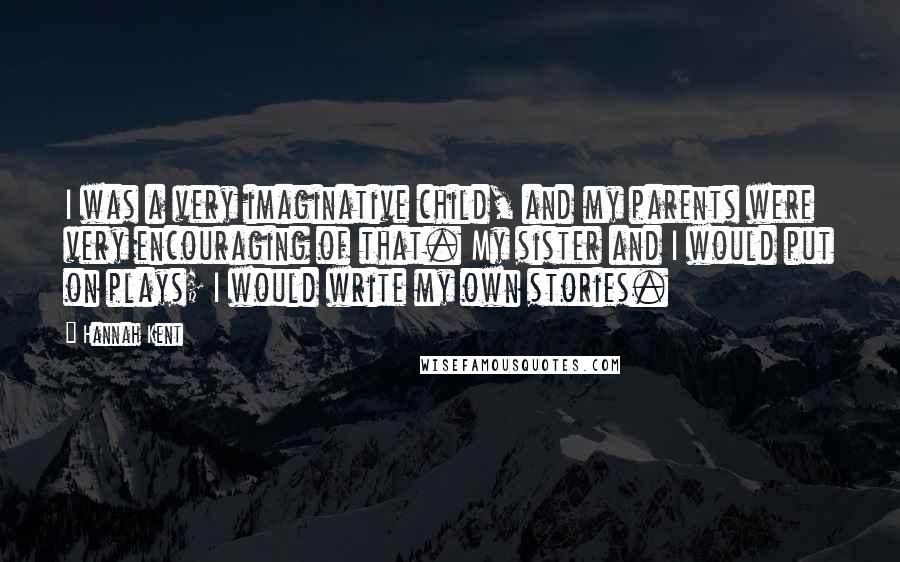 Hannah Kent Quotes: I was a very imaginative child, and my parents were very encouraging of that. My sister and I would put on plays; I would write my own stories.