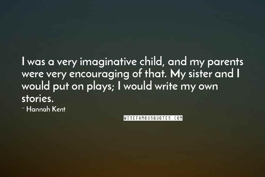 Hannah Kent Quotes: I was a very imaginative child, and my parents were very encouraging of that. My sister and I would put on plays; I would write my own stories.