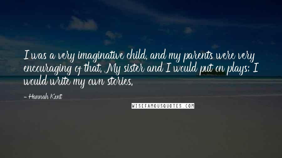 Hannah Kent Quotes: I was a very imaginative child, and my parents were very encouraging of that. My sister and I would put on plays; I would write my own stories.